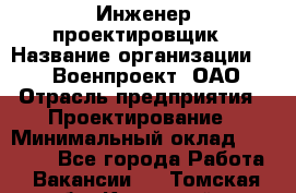 Инженер-проектировщик › Название организации ­ 347 Военпроект, ОАО › Отрасль предприятия ­ Проектирование › Минимальный оклад ­ 35 000 - Все города Работа » Вакансии   . Томская обл.,Кедровый г.